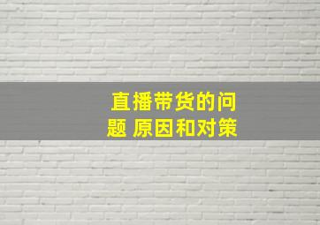 直播带货的问题 原因和对策